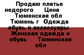 Продаю платье, недорого!  › Цена ­ 800 - Тюменская обл., Тюмень г. Одежда, обувь и аксессуары » Женская одежда и обувь   . Тюменская обл.